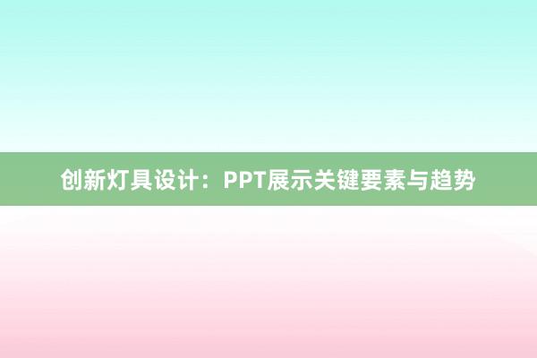 创新灯具设计：PPT展示关键要素与趋势